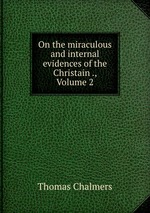 On the miraculous and internal evidences of the Christain ., Volume 2