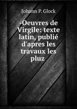-Oeuvres de Virgile: texte latin, publi d`apres les travaux les pluz