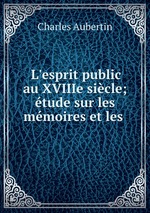 L`esprit public au XVIIIe sicle; tude sur les mmoires et les