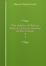 The Letters of Marcus Tullius Cicero to Several of His Friends. 4