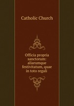 Officia propria sanctorum: aliarumque festivitatum, quae in toto regali