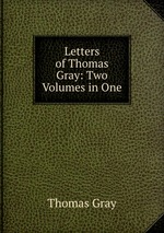 Letters of Thomas Gray: Two Volumes in One