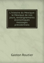 L`histoire du Mexique: le Mexique de nos jours, renseignements conomiques & messages prsidentiels