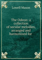 The Odeon: a collection of secular melodies, arranged and harmonized for