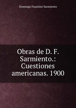 Obras de D. F. Sarmiento.: Cuestiones americanas. 1900