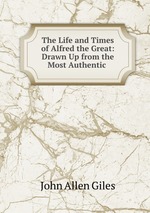 The Life and Times of Alfred the Great: Drawn Up from the Most Authentic