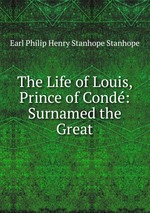 The Life of Louis, Prince of Cond: Surnamed the Great