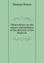 Observations on the nature and tendency of the doctrine of mr. Hume in