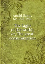 The Light of the world; or, The great consummation