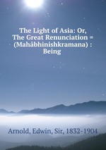 The Light of Asia: Or, The Great Renunciation = (Mahbhinishkramana) : Being
