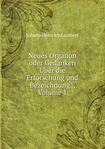 Neues Organon oder Gedanken Uber die Erforschung und Bezeichnung ., Volume 1