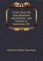 L`Isle-Verte (St. Jean Baptiste) microforme / par Charles A. Gauvreau: (St