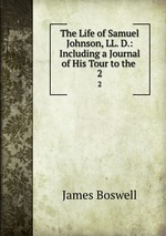 The Life of Samuel Johnson, LL. D.: Including a Journal of His Tour to the .. 2