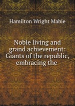 Noble living and grand achievement: Giants of the republic, embracing the