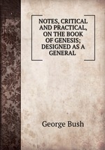 NOTES, CRITICAL AND PRACTICAL, ON THE BOOK OF GENESIS; DESIGNED AS A GENERAL