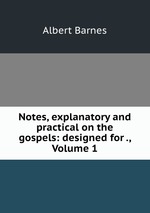 Notes, explanatory and practical on the gospels: designed for ., Volume 1