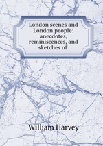 London scenes and London people: anecdotes, reminiscences, and sketches of