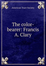 The color-bearer: Francis A. Clary