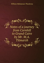 Notes of a journey from Cornhill to Grand Cairo by Mr. M.A. Titmarsh