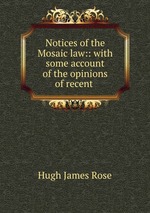 Notices of the Mosaic law:: with some account of the opinions of recent