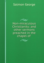 Non-miraculous Christianity: and other sermons preached in the chapel of