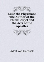 Luke the Physician: The Author of the Third Gospel and the Acts of the Apostles