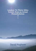London: To Thirty Miles Extent, from an Actual Perambulation. 5