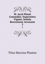 M. Accii Plauti Comdi: Superstites Viginti, Sedula Recensione Accurat. 3