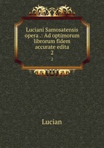 Luciani Samosatensis opera .: Ad optimorum librorum fidem accurate edita. 2