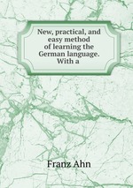 New, practical, and easy method of learning the German language. With a