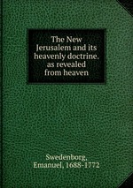 The New Jerusalem and its heavenly doctrine. as revealed from heaven