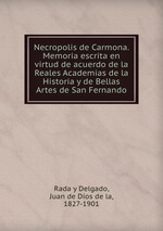 Necropolis de Carmona. Memoria escrita en virtud de acuerdo de la Reales Academias de la Historia y de Bellas Artes de San Fernando