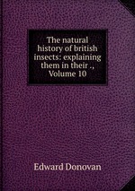 The natural history of british insects: explaining them in their ., Volume 10