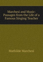 Marchesi and Music: Passages from the Life of a Famous Singing Teacher