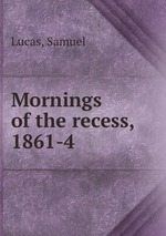 Mornings of the recess, 1861-4