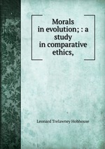 Morals in evolution; : a study in comparative ethics,