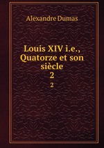 Louis XIV i.e., Quatorze et son sicle. 2