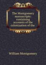 The Montgomery manuscripts: containing accounts of the colonization of the
