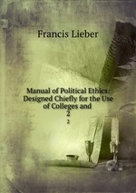 Manual of Political Ethics: Designed Chiefly for the Use of Colleges and .. 2