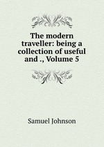 The modern traveller: being a collection of useful and ., Volume 5