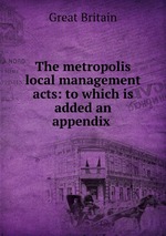 The metropolis local management acts: to which is added an appendix