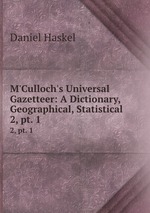 M`Culloch`s Universal Gazetteer: A Dictionary, Geographical, Statistical .. 2, pt. 1