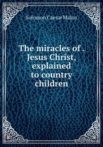 The miracles of . Jesus Christ, explained to country children