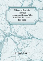 Missa solennis: for the consecration of the Basilica in Gran : for soli