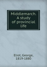 Middlemarch. A study of provincial life