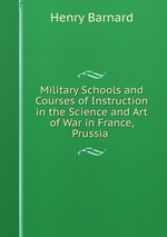 Military Schools and Courses of Instruction in the Science and Art of War in France, Prussia
