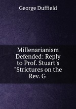 Millenarianism Defended: Reply to Prof. Stuart`s "Strictures on the Rev. G