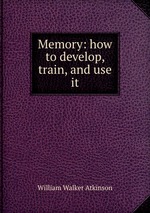 Memory: how to develop, train, and use it