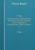 Miscellaneous Reflections, Occasion`d by the Comet which Appear`d in December 1680: Chiefly .. 1
