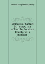 Memoirs of Samuel M. Janney, late of Lincoln, Loudoun County, Va: a minister